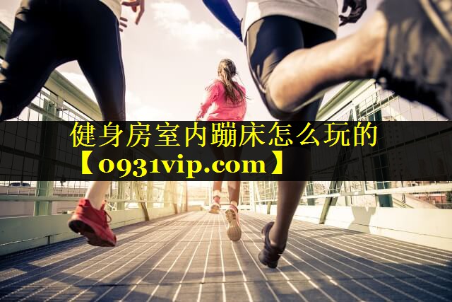 健身房室内蹦床怎么玩的