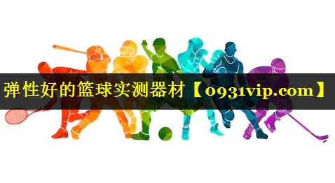 弹性好的篮球实测器材