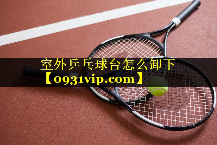室外乒乓球台怎么卸下