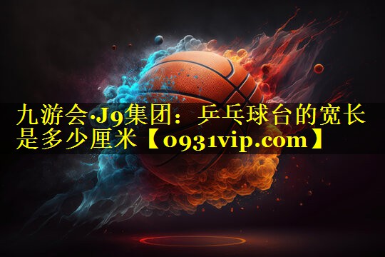 乒乓球台的宽长是多少厘米