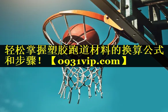 轻松掌握塑胶跑道材料的换算公式和步骤！