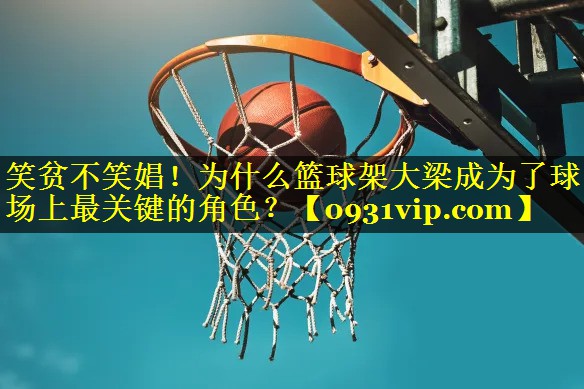 笑贫不笑娼！为什么篮球架大梁成为了球场上最关键的角色？