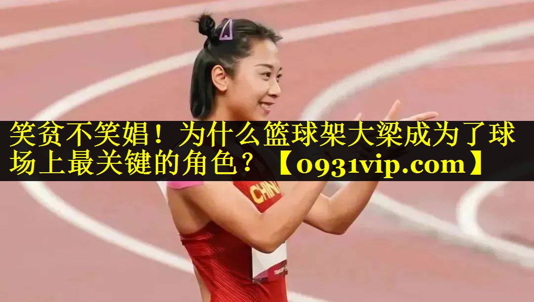 笑贫不笑娼！为什么篮球架大梁成为了球场上最关键的角色？