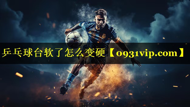 乒乓球台软了怎么变硬