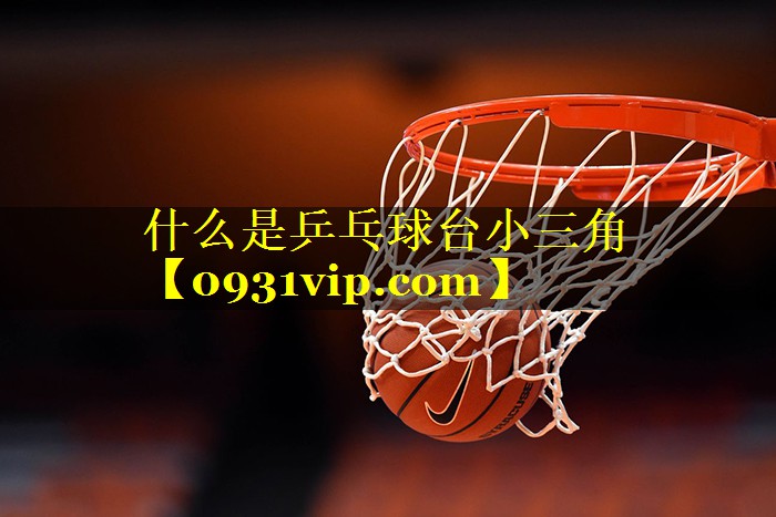 什么是乒乓球台小三角 什么是乒乓球台小三角