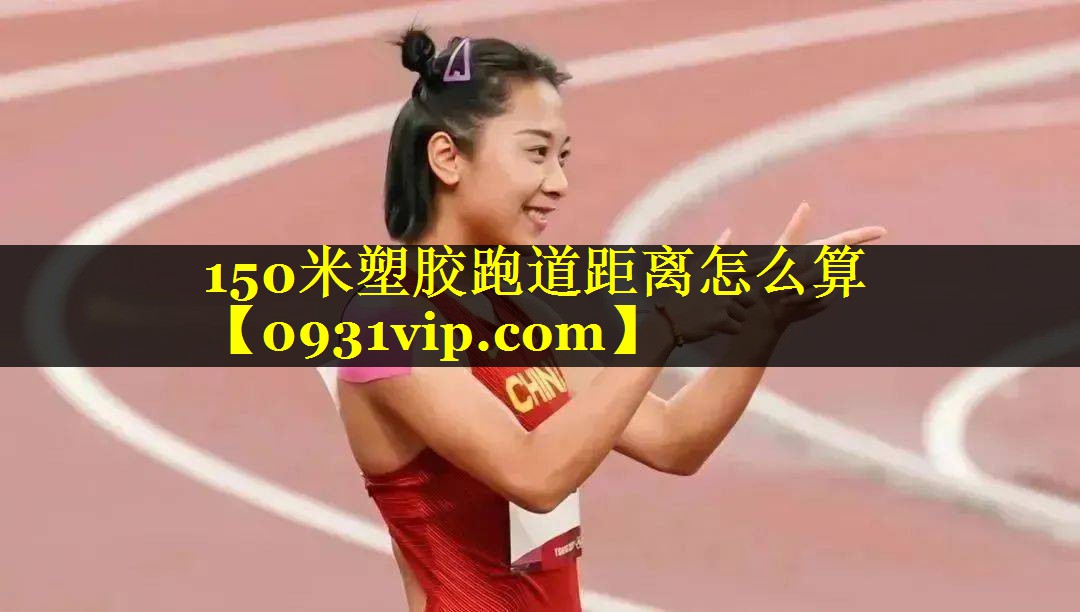 150米塑胶跑道距离怎么算